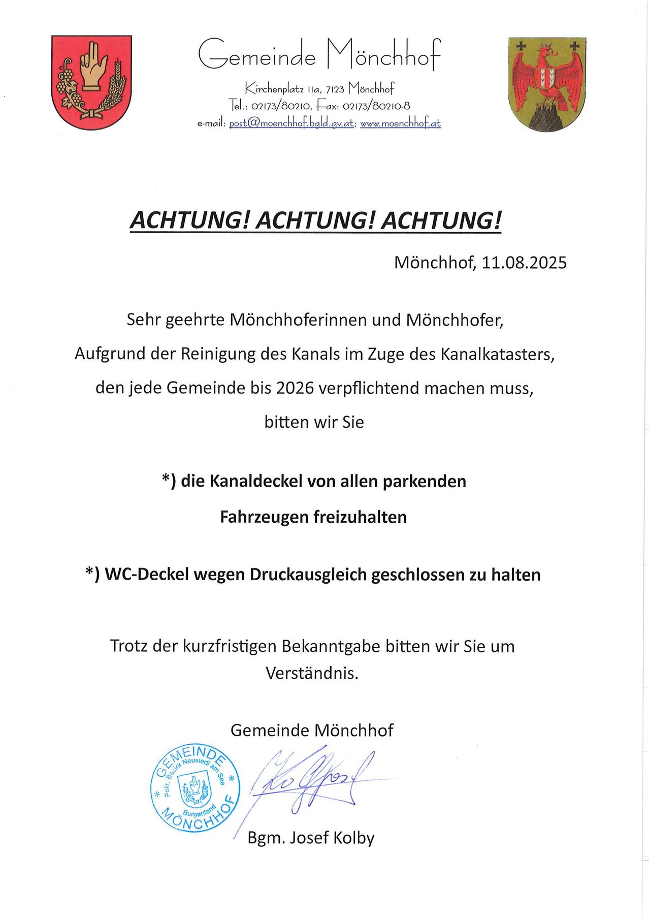 ACHTUNG! ACHTUNG! ACHTUNG! Am 11.08.2025, sehr geehrte Mönchhoferinnen und Mönchhofer, aufgrund der Reinigung des Kanals im Zuge des Kanalkasters, bitten wir Sie die Kanaldeckel von allen parkenden Fahrzeugen freizuhalten. WC-Deckel wegen Druckausgleich geschlossen zu halten. Trotz der kurzfristigen Bekanntgabe bitten wir Sie um Verständnis. Mit freundlichen Grüßen, Gemeinde Mönchhof.