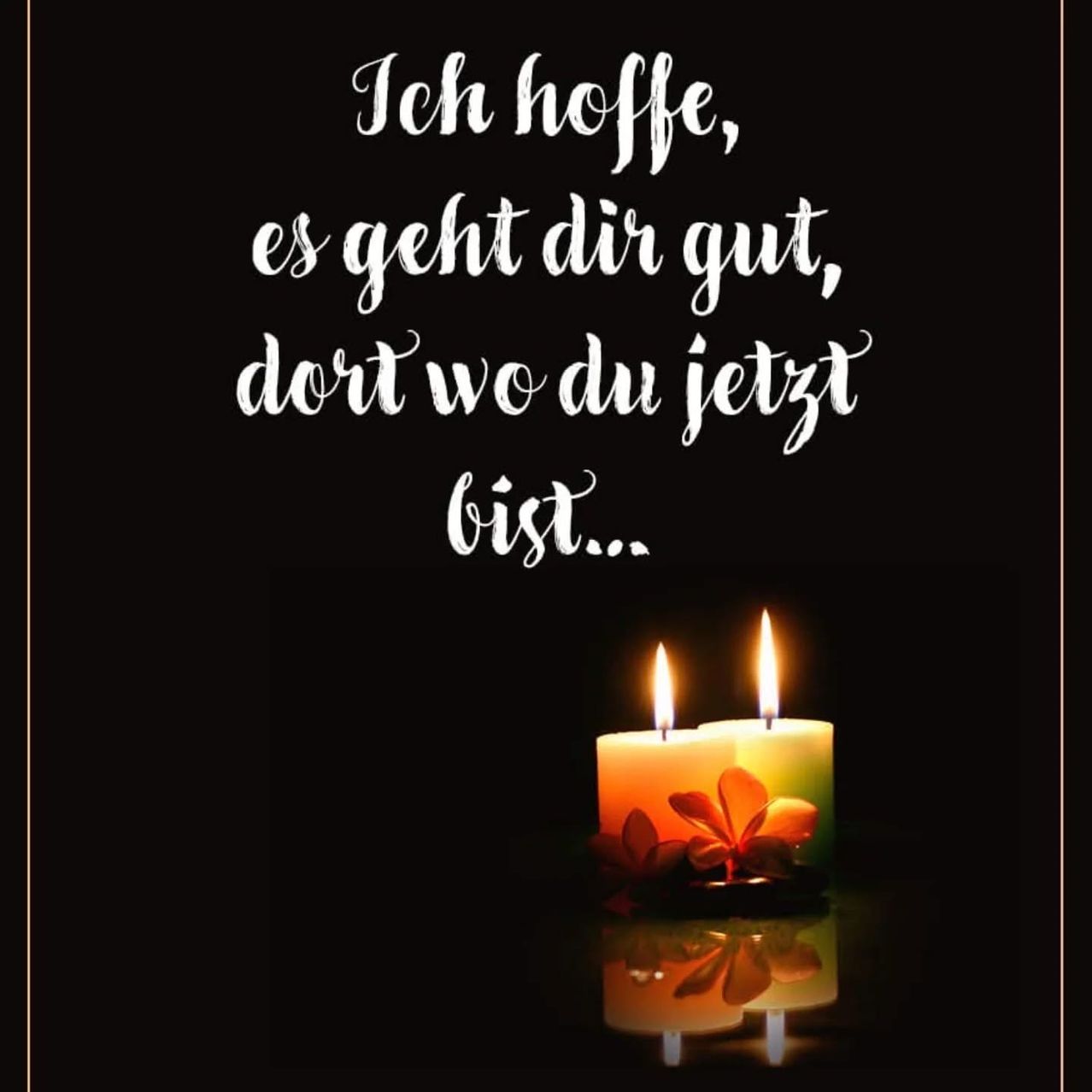 Auf einem schwarzen Hintergrund stehen zwei brennende Kerzen mit einer weißen Blume, begleitet von einem deutschen Zitat in weiß: 'Ich hoffe, es geht dir gut, dort wo du jetzt bist...'