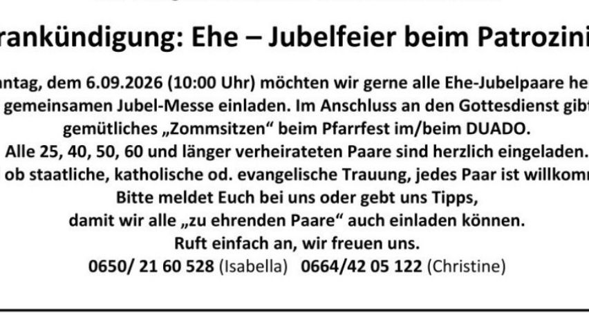 Eine Einladung richtet sich an Ehepaare zur Teilnahme an einer Feier am 6. September 2026 um 10:00 Uhr. Paare, die 25, 40, 50, 60 und mehr Jahre verheiratet sind, sind zu einer gemeinsamen Messe und einem anschließenden Sitzessen eingeladen. Kontaktinformationen für die Anmeldung werden angegeben.