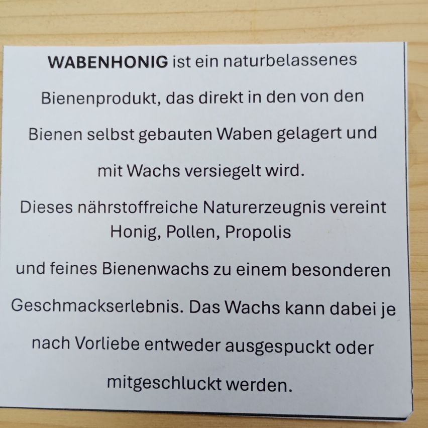 Wabenhonig ist ein Naturprodukt, das Bienen produzieren und in ihren Waben lagern, wobei sie es mit Bienenwachs versiegeln. Dieses nahrhafte Produkt vereint Honig, Pollen, Propolis und feinen Bienenwachs für ein einzigartiges Geschmackserlebnis. Das Wachs kann nach Belieben ausgespuckt oder mitgeschluckt werden.