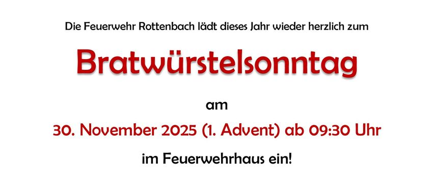 Die Freiwillige Feuerwehr Rottenbach lädt zum Bratwurstsonntag am 30. November 2025 ab 09:30 Uhr ein. Es gibt Bratwurst mit Sauerkraut, Bier vom Fass, Kaffee und hausgemachte Mehlspeisen. Kinderbetreuung ist vorhanden.