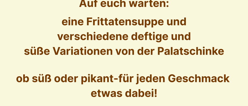 Ein Plakat in deutscher Sprache über eine Sonntagsmahlzeit im Pfarrsaal Gloggnitz. Es beginnt um 11 Uhr nach der Sonntagsmesse. Es wird eine Freitagssuppe und verschiedene süße und herzhafte Variationen von Palatschinke geben. Der empfohlene Beitrag beträgt 10 € pro Person, der Erlös geht an die Caritas-Inlandhilfe.