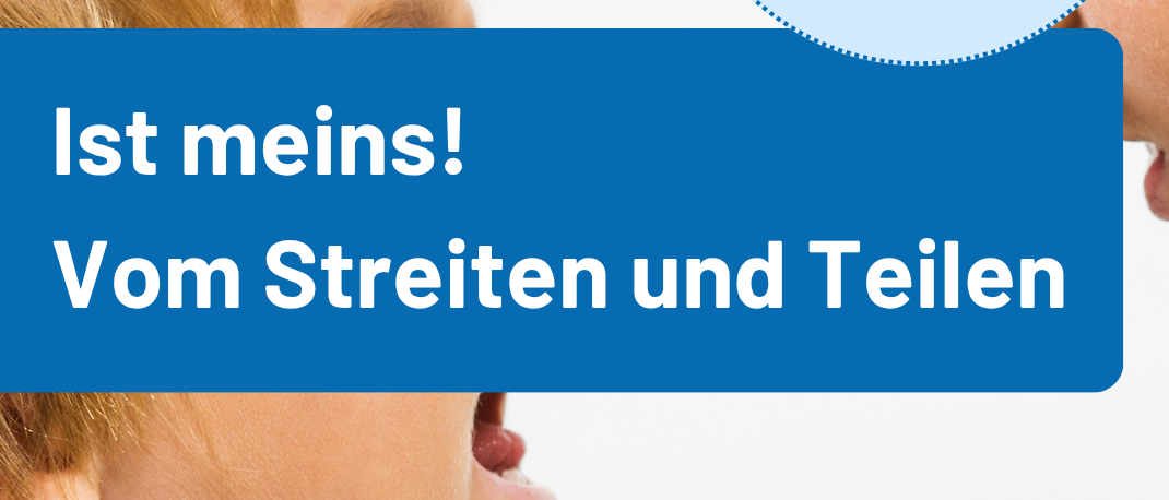 Ein Poster mit dem Gesicht eines Kindes und dem Text 'Ist meins! Vom Streiten und Teilen'. Die Zeit ist 18:30-20:00. In der unteren rechten Ecke befindet sich ein Logo.