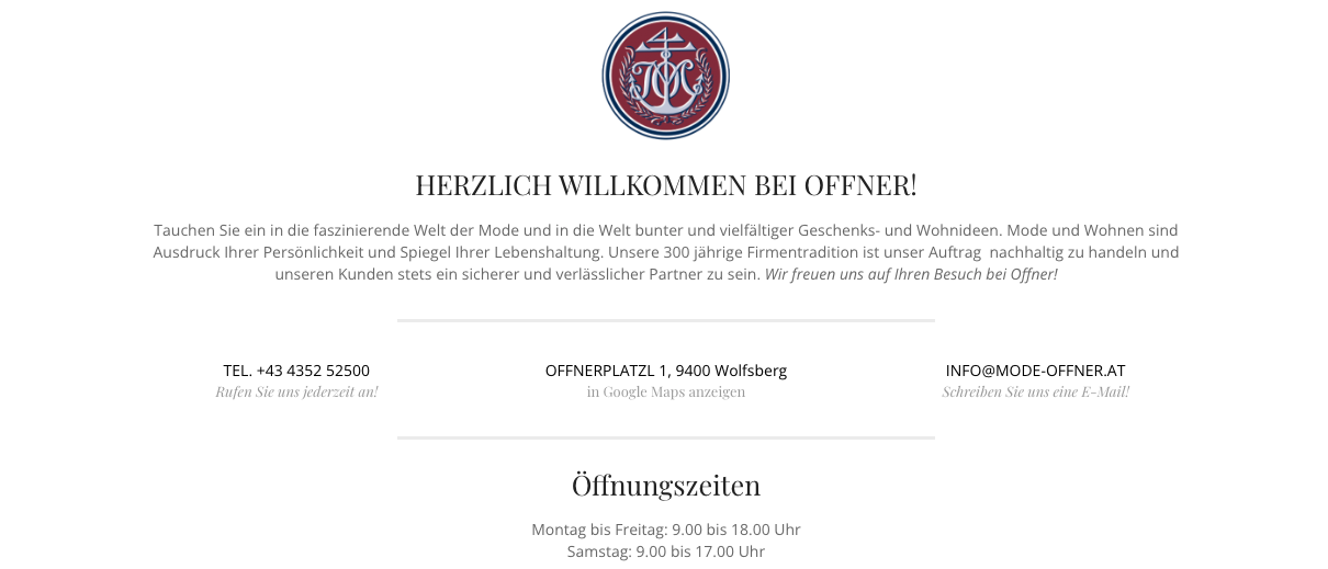 Willkommen bei Offner, einem Mode- und Wohnaccessoires-Geschäft mit 300 Jahren Tradition. Kontaktieren Sie uns per Telefon oder E-Mail. Öffnungszeiten: Montag bis Freitag von 9:00 bis 18:00 Uhr und Samstag von 9:00 bis 17:00 Uhr. Entdecken Sie die Offner App für digitale Vorteile.
