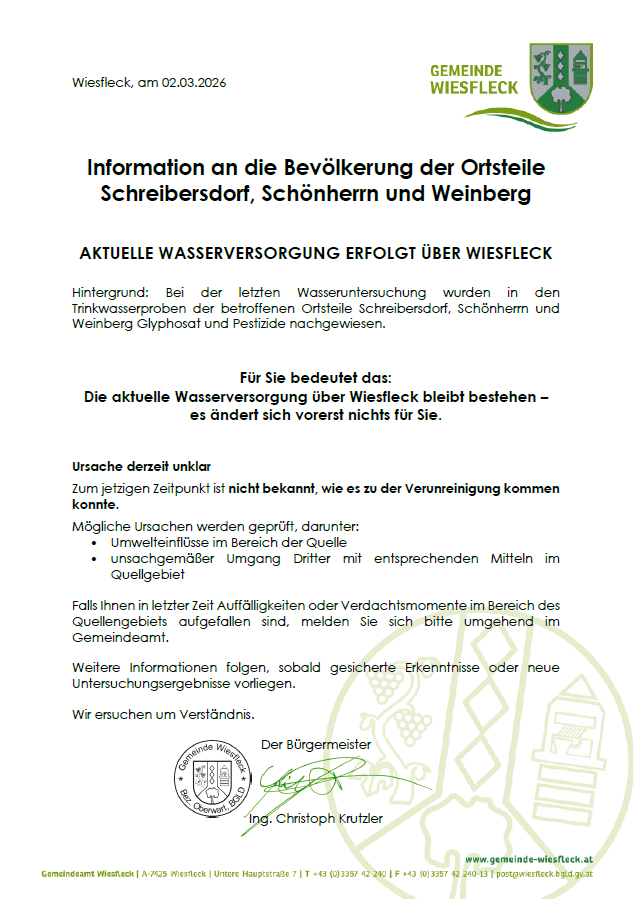 Dokument aus Wiesfleck vom 02.03.2026 informiert über Wasserverunreinigung in Schreibersdorf, Schönhern und Weinberg. Tests zeigten Glyphosat und Pestizide im Trinkwasser. Die Wasserversorgung über Wiesfleck bleibt unbeeinträchtigt. Die Ursache der Verunreinigung ist unklar, mögliche Quellen sind unsachgemäße Brunnenfiltration, unsachgemäßes Brunnengraben oder Verunreinigungen im Steinbruchgebiet. Anwohner werden gebeten, etwaige Verdachtsmomente zu melden. Weitere Informationen folgen, sobald gesicherte Erkenntnisse oder neue Untersuchungsergebnisse vorliegen. Der Bürgermeister bittet um Verständnis.