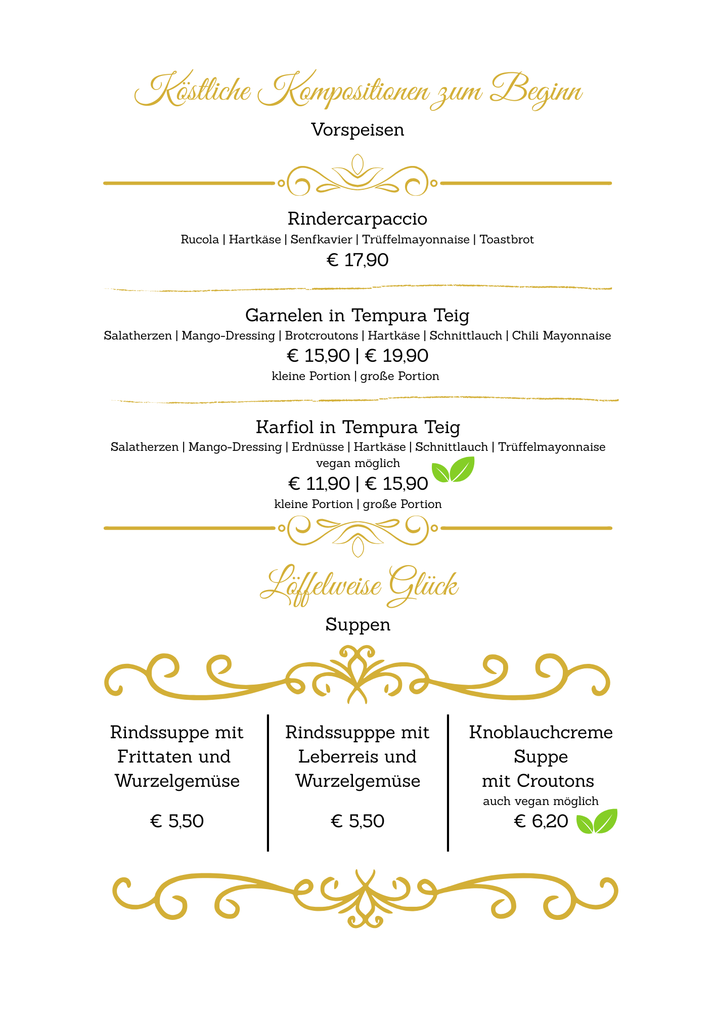 Das Menü umfasst Rindercarpaccio mit Rucola, Ziegenkäse, Trüffelmayonnaise und Toastbrot für €17,90. Tempura-Garnelen mit Salat, Mango-Dressing, Brotcroutons, Ziegenkäse, Schnittlauch, Chili-Mayonnaise für €15,90 klein und €19,90 groß. Tempura-Artischocken mit Salat, Mango-Dressing, Erbsenschoten, Ziegenkäse, Schnittlauch und Trüffelmayonnaise, vegan möglich, für €11,90 klein und €15,90 groß. Rindersuppe mit Fritatten und Wurzelgemüse für €5,50, und Knoblauchcreme-Suppe mit Croutons, auch vegan möglich, für €6,20.