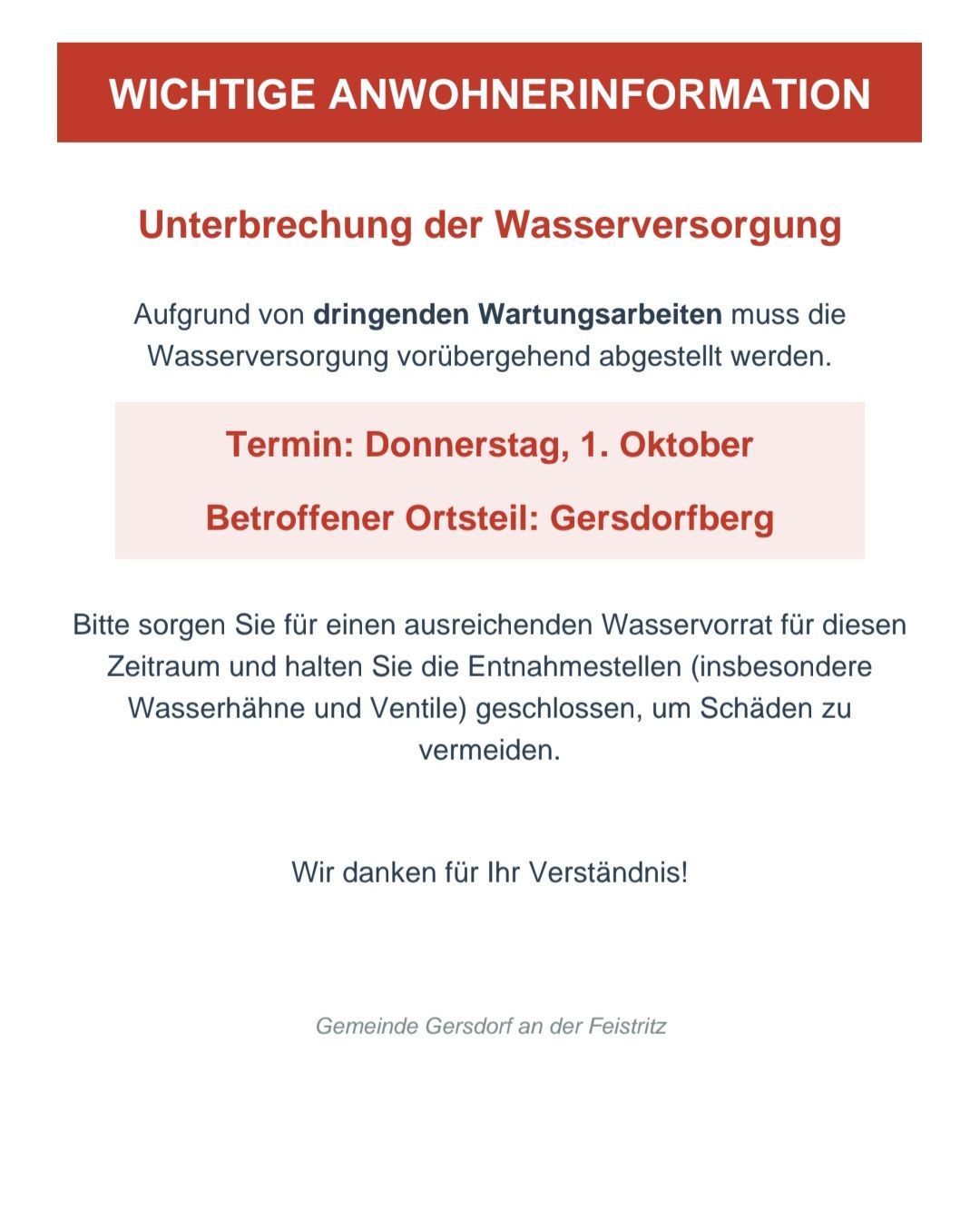 Eine Mitteilung der Gemeinde Gersdorrf an der Feistritz informiert die Bewohner über eine bevorstehende Unterbrechung der Wasserversorgung aufgrund dringender Wartungsarbeiten am Donnerstag, den 1. Oktober, in Gersdorfberg. Die Bewohner werden gebeten, für diesen Zeitraum ausreichend Wasservorräte sicherzustellen und die Wasserhähne und Lüftungen geschlossen zu halten, um Schäden zu vermeiden.