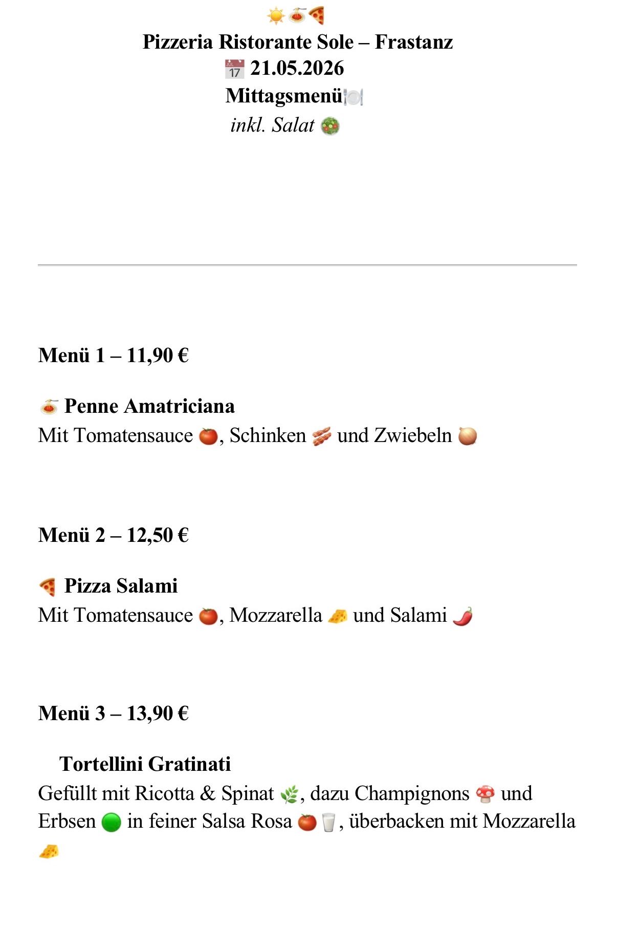 Menü 1 - 11,90 €. Penne Amatriciana mit Tomatensauce, Schinken und Zwiebeln. Menü 2 - 12,50 €. Pizza Salami mit Tomatensauce, Mozzarella und Salami. Menü 3 - 13,90 €. Tortellini Gratinati.