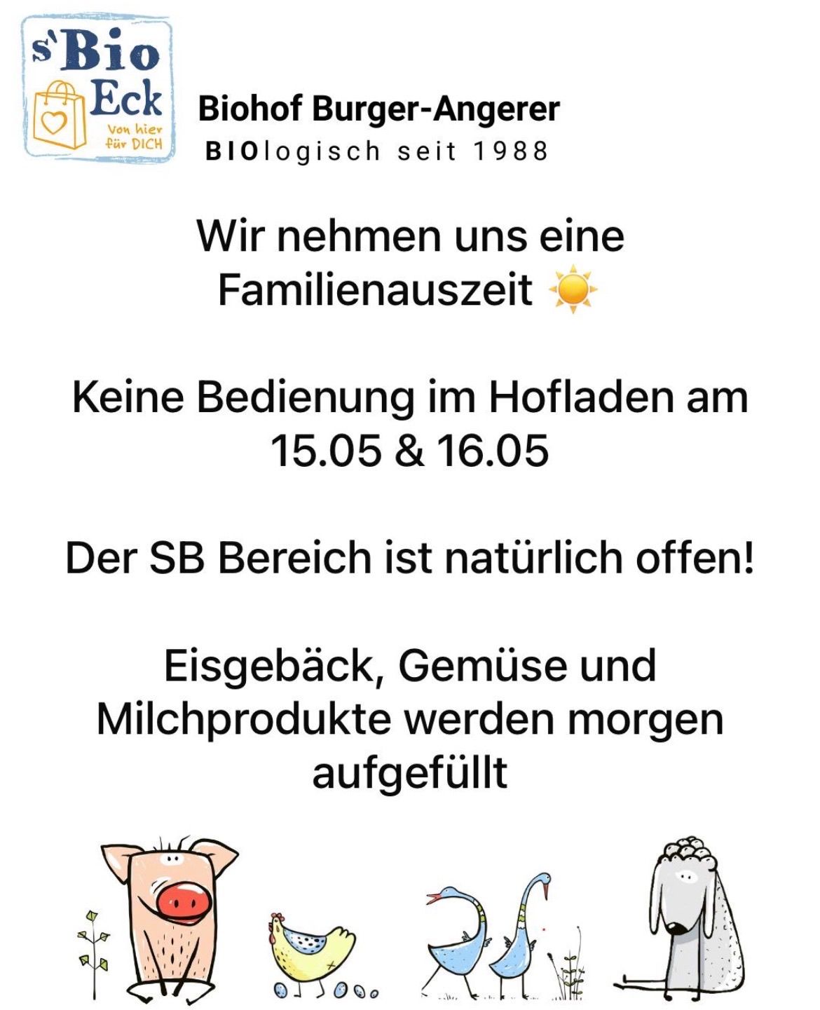 The Biohof Burger-Angerer, established organically since 1988, is taking a family break. There will be no service in the courtyard on May 15th and 16th. The SB area remains open. Ice cream, vegetables, and dairy products will be replenished tomorrow.