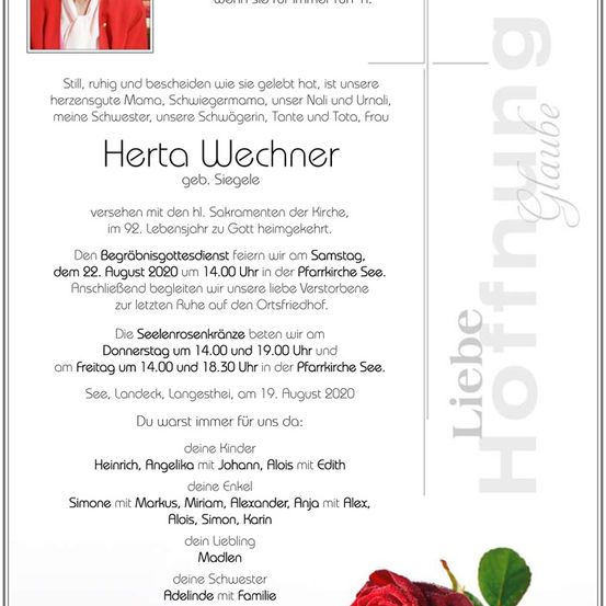 Traueranzeige für Herta Wechner, die im Alter von 92 Jahren verstarb. Der Trauergottesdienst findet am 22. August 2020 um 14:00 Uhr in der Pfarrkirche See statt. Die Beisetzung folgt auf dem Friedhof. Kerzen werden am Donnerstag um 14:00 und 19:00 Uhr und am Freitag um 14:00 und 18:30 Uhr in der Pfarrkirche See angezündet. Die Beerdigung findet am 19. August 2020 in See, Langstett statt. Ihre Kinder und Enkelkinder sind aufgeführt.
