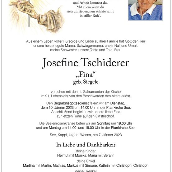 Ein Nachruf auf Josefine Tschiderer, genannt Fina, die im Alter von 91 Jahren verstarb. Der Hinweis enthält Details über die Beerdigung und Gedenkfeiern sowie eine Liste ihrer Familienmitglieder.