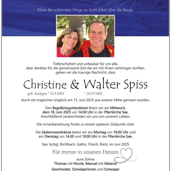 Traueranzeige für Christine und Walter Spiss, geboren am 14. September 1963 und 20. November 1963, die am 15. Juni 2025 verstarben. Der Trauergottesdienst findet am 18. Juni 2025 um 14.00 Uhr in der Pfarrkirche See statt. Die Beisetzung erfolgt im Anschluss auf dem Friedhof.