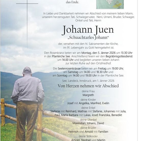 Ein Traueranzeige für Johann Juen, der im Alter von 91 Jahren verstorben ist. Das Poster zeigt ein Foto eines Mannes, der an einem Zaun steht, ein Kreuz und Details über die Beerdigungsfeierlichkeiten.