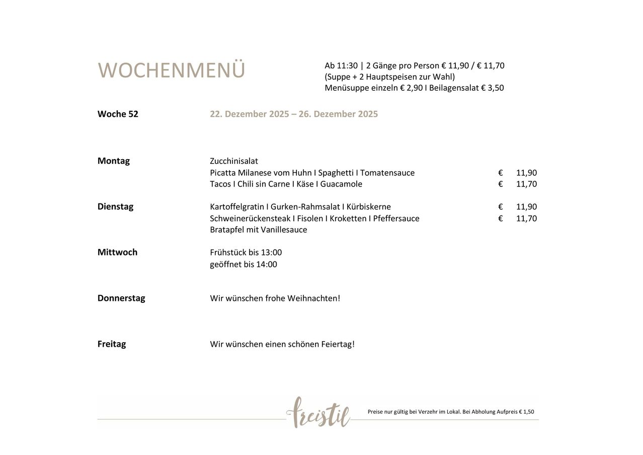 Wochenmenü vom 22. Dezember 2025 bis 26. Dezember 2025. Woche 52: Montag: Zucchinisalat, Picatta Milanese, Tacos und Chili sin Carne. Dienstag: Kartoffelgratin, Gurken-Bohnensalat und Gemüsesauce. Mittwoch: Frühstück bis 13:00, Mittagessen bis 14:00. Donnerstag: Frohe Weihnachten! Freitag: Schönen Feiertag!