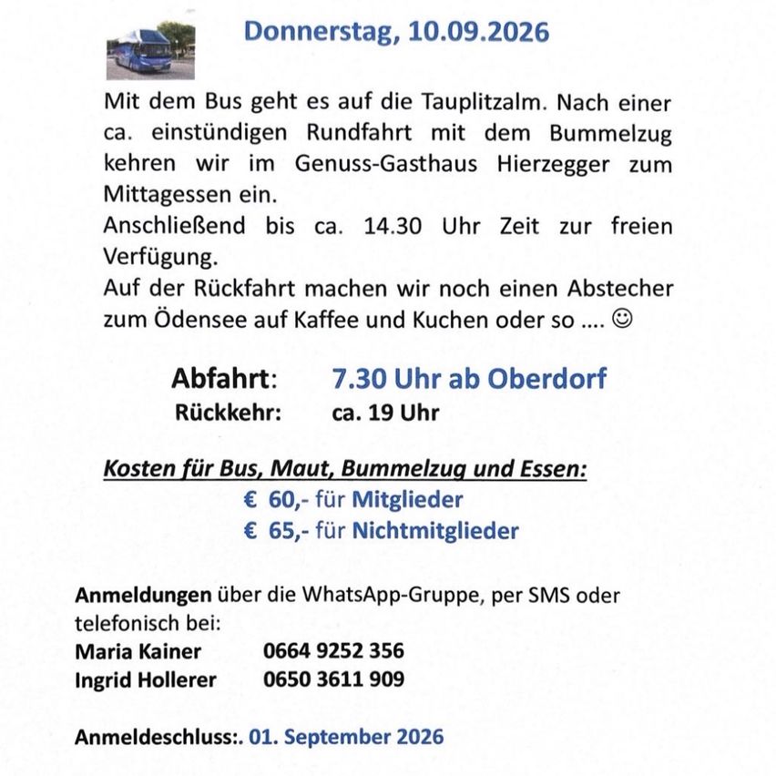 Busfahrt zur Tauplitzalm am 10.09.2026. Die Fahrt beinhaltet eine Rundfahrt mit dem Bus, Mittagessen im Genuss-Gasthaus Hierzegger und eine Kaffeepause am Odensesee. Abfahrt um 7:30 Uhr von Oberdorf, Rückfahrt ca. 19 Uhr. Kosten: €60 für Mitglieder, €65 für Nichtmitglieder. Anmeldung über WhatsApp, SMS oder Telefon. Anmeldeschluss: 01. September 2026.