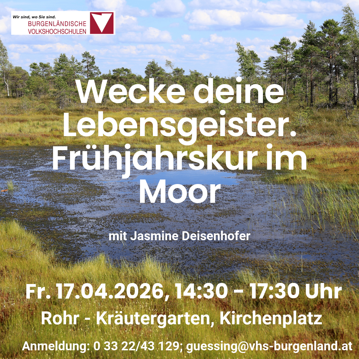Ein Outdoor-Event der Burgenländischen Volkshochschulen. Frühjahrskurs im Moor. Mit Jasmine Deisenhofer. Datum: Fr, 17. April 2026, 14:30 - 17:30. Ort: Rohr - Kräutergarten, Kirchenplatz. Anmeldung: 0 33 22/43 129; guessing@vhs-burgenland.at.
