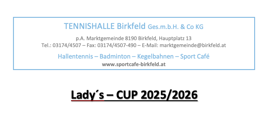 Tennishalle Birkfeld Ges.m.b.H. & Co KG, gelegen am Hauptplatz 13, 8190 Birkfeld. Kontakt: Tel: 03174/4507, Fax: 03174/4507-490, E-Mail: marktgemeinde@birkfeld.at. Bietet Hallentennis, Badminton, Kegelbahnen und ein Sportcafé. Webseite: www.sportcafe-birkfeld.at. Lady's Cup 2025/2026.