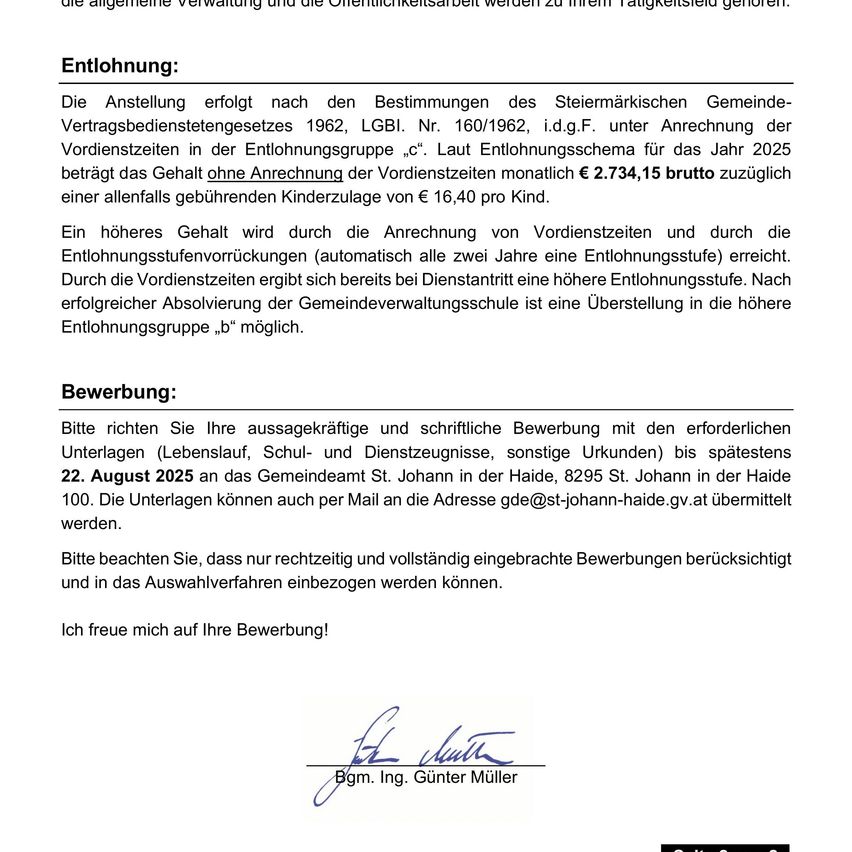 Die Stellenausschreibung folgt den Bestimmungen des Steiermärkischen Gemeinde-Vertragsbedienstetegesetzes 1962, LGBl. Nr. 160/1962. Laut Gehaltsschema für das Jahr 2025 beträgt das Gehalt ohne Anrechnung der Vordienstzeiten monatlich € 2.734,15 brutto zuzüglich einer allfälligen Kinderzulage von € 16,40 pro Kind. Ein höheres Gehalt wird durch die Anrechnung von Vordienstzeiten und durch die Entlohnungsstufenvorrückungen (automatisch alle zwei Jahre eine Entlohnungsstufe) erreicht.