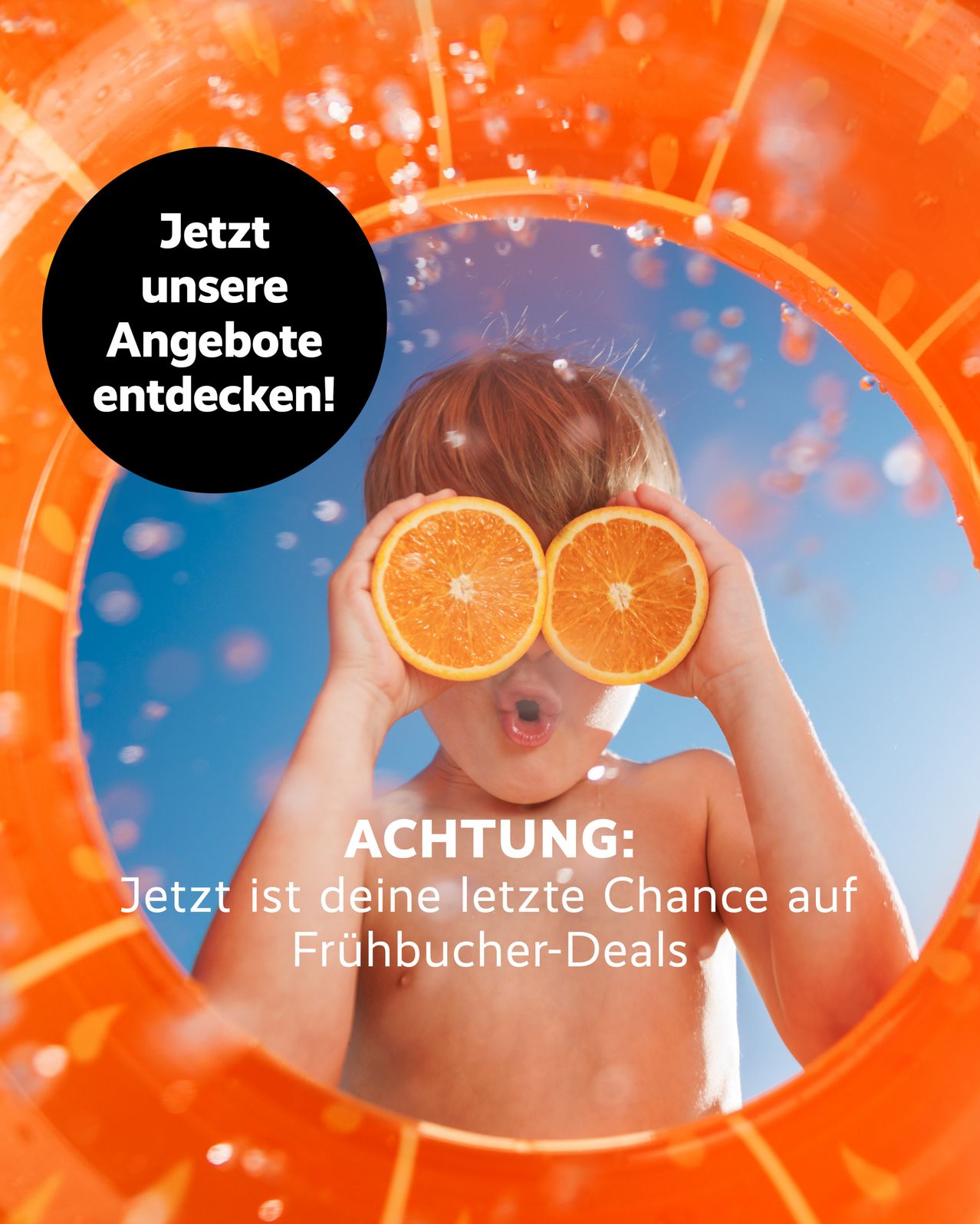 Ein Kind hält zwei Orangen als Gläser vor die Augen, mit blauem Himmel und Wasserspritzern im Hintergrund. Der deutsche Text lautet 'Jetzt unsere Angebote entdecken! ACHTUNG: Jetzt ist deine letzte Chance auf Frühbucher-Deals'.