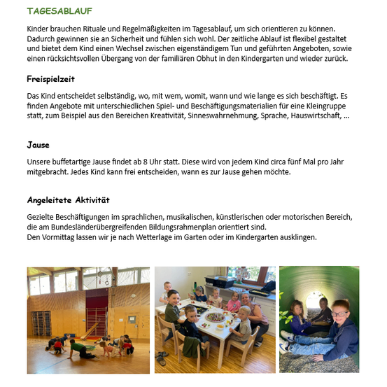 Kinder brauchen Rituale und Regelmäßigkeiten im Tagesablauf, um sich orientieren zu können. Dadurch gewinnen sie an Sicherheit und fühlen sich wohl. Der zeitliche Ablauf ist flexibel gestaltet und bietet dem Kind einen Wechsel zwischen eigenständigem Tun und geführten Angeboten, sowie einen rücksichtsvollen Übergang von der familiären Obhut in den Kindergarten und wieder zurück.