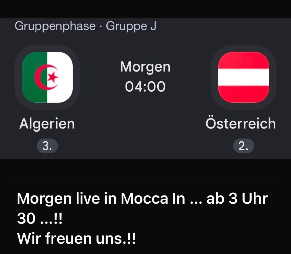 Gruppenphase, Gruppe J, Algerien gegen Österreich. Das Spiel beginnt um 04:00 Uhr. Algerien ist auf Platz 3, Österreich auf Platz 2. Live in Mocca in 30 Minuten. Wir freuen uns!