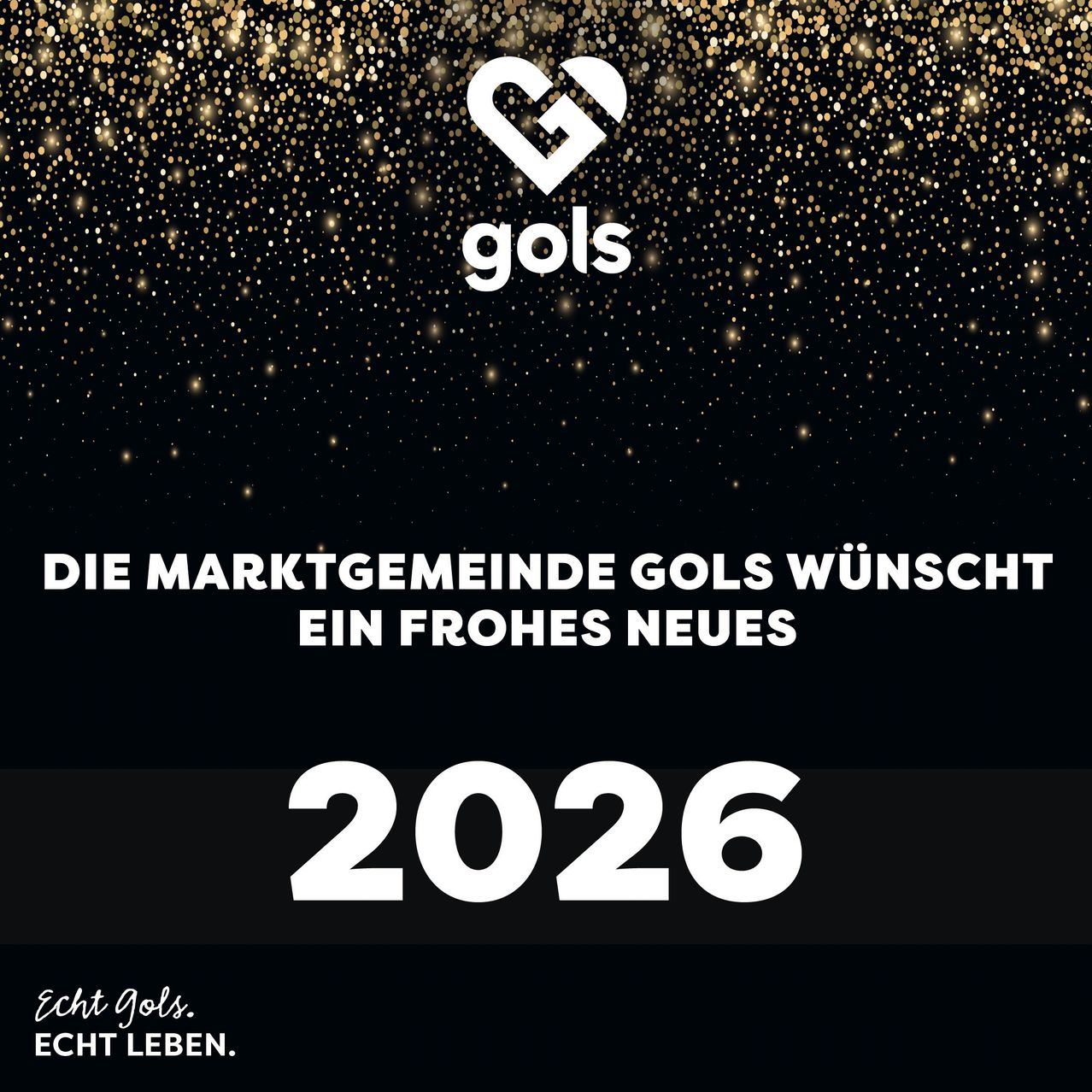 A black background with golden glitters features the Gols logo and the text, 'Die Marktgemeinde Gols wünscht ein Frohes Neues 2026', below it. 'Echt Gols. Echt Leben.' is written in white at the bottom.