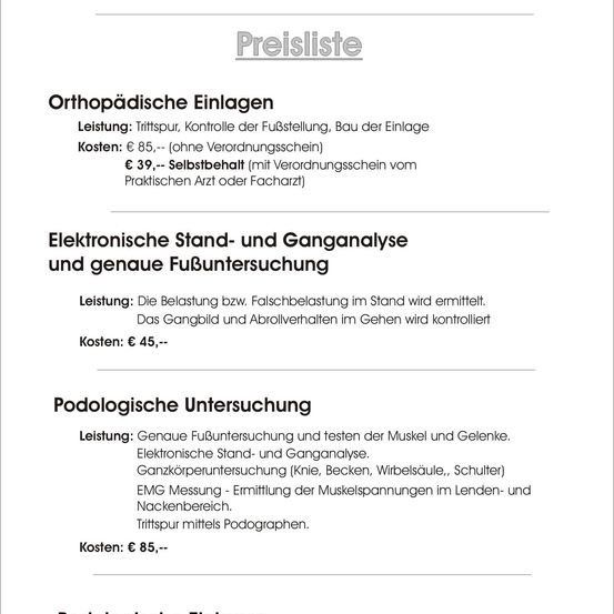 Das Bild enthält eine Preisliste für orthopädische Einlagen, elektronische Stand- und Ganganalyse sowie podologische Untersuchung. Orthopädische Einlagen umfassen Fußuntersuchung, Stützung und Anpassung. Die Kosten betragen 85 € ohne Rezept und 39 € mit Rezept. Die Ganganalyse umfasst Belastungs- und Gangkontrolle, die 45 € kostet. Die podologische Untersuchung umfasst Fußuntersuchung, Muskel- und Gelenktests und EMG-Messung, die 85 € kostet.