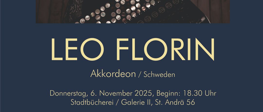 Ein Plakat für ein Musikevent mit einem Mann, der Akkordeon spielt. Der Name Leo Florin ist prominent angezeigt. Das Ereignis ist für Donnerstag, 6. November 2025, um 18:30 Uhr geplant. Ort: Stadtbücherei/Galerie II, St. Andrä 56. Eintritt: WK € 10.-/AK € 15. Freier Eintritt für Jugendliche unter 14. Kontakt: 04358 2710-40 vormittags, Sarah Levstock, 0664 2300401, Walter Schildberger. Organisiert von Walter Schildberger.