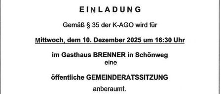 Gemäß § 35 des K-AGO wird für Mittwoch, dem 10. Dezember 2025 um 16:30 Uhr im Gasthaus Brenner in Schönweg eine öffentliche Gemeinderatssitzung anberaumt.