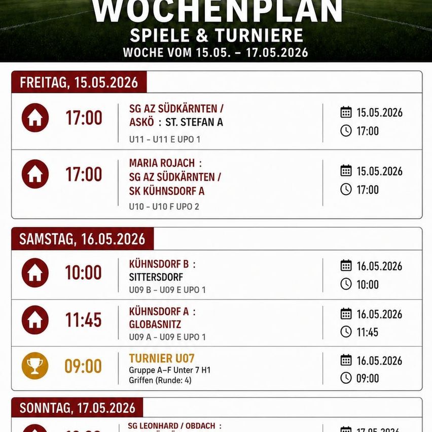 Weekly schedule for the week of May 15 to 17, 2026. Friday, May 15: SG AZ Sudkarnten vs. ASKO St. Stefan A and Maria Rojach vs. SG AZ Sudkarnten SK Kuhnsdorf. Saturday, May 16: Kuhnsdorf B vs. Sittersdorf, Kuhnsdorf A vs. Globasnitz, and Tournament U07 Group A. Sunday, May 17: SG Leonhard/Obdach.