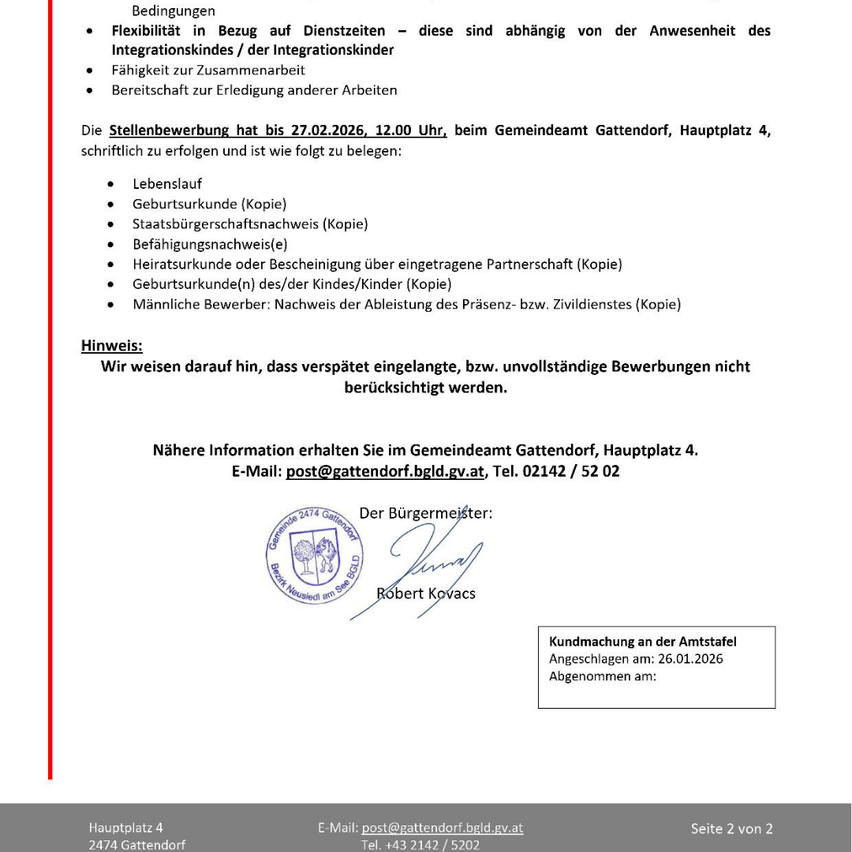 Die Stellenbewerbung hat bis 27.02.2026, 12.00 Uhr, beim Gemeindeamt Gattendorf, Hauptplatz 4, schriftlich zu erfolgen und ist wie folgt zu belegen: Hinweis: Verspätete oder unvollständige Bewerbungen werden nicht berücksichtigt.