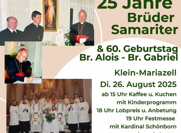 Jubiläumsfeier von 25 Jahren Brüder Samariter und 60. Geburtstag von Br. Alois und Br. Gabriel in Klein-Mariazell am 26. August 2025. Veranstaltungen umfassen Kaffee und Küche um 15 Uhr, einen Preisverleihungsgottesdienst um 18 Uhr und eine Messe mit Kardinal Schönborn, gefolgt von Agape um 19 Uhr.
