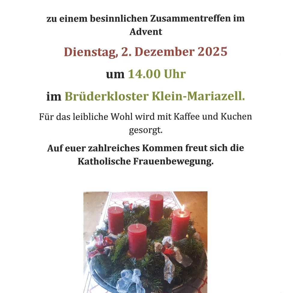 Eine Einladung zu einem besinnlichen Zusammentreffen im Advent am Dienstag, 2. Dezember 2025, um 14.00 Uhr im Brüderkloster Klein-Mariazell. Für das leibliche Wohl wird mit Kaffee und Kuchen gesorgt. Die Katholische Frauenbewegung freut sich auf Ihr zahlreiches Kommen.