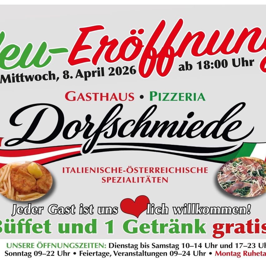 New opening event at Dorfschmiede on April 8, 2026. Italian and Austrian specialties. Free buffet and a drink. Open from Tuesday to Saturday, 10:14-17:23 and 17:23-23:00. Sundays 09:22-22:00. Closed Mondays.