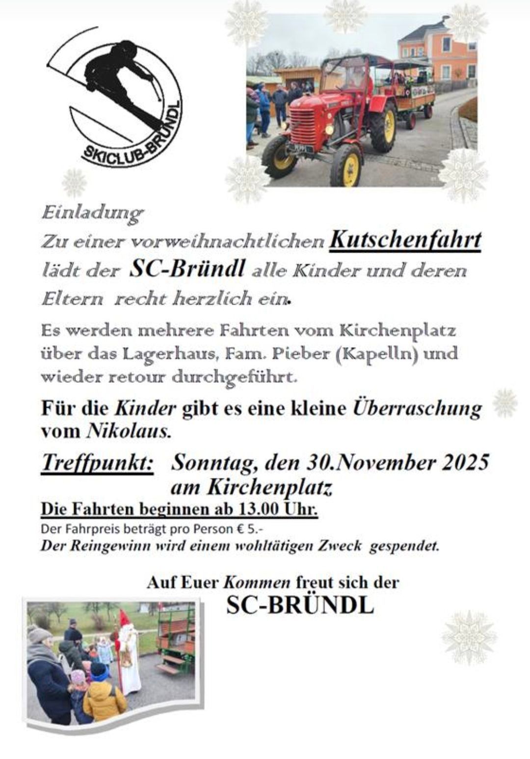 Einladung zur vorweihnachtlichen Kutschenfahrt. Der SC-Bründl heißt alle Kinder und ihre Eltern herzlich willkommen. Mehrere Fahrten vom Kirchplatz zum Lagerhaus, Fam. Pieber (Kapelln) und zurück. Eine kleine Überraschung vom Nikolaus für die Kinder. Treffpunkt: Sonntag, 30. November 2025 am Kirchplatz. Die Fahrten beginnen um 13.00 Uhr. Der Fahrpreis beträgt pro Person 5 €. Der Reinerlös wird gespendet.