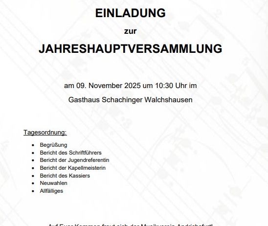 Einladung zur Jahreshauptversammlung am 09. November 2025 um 10:30 Uhr im Gasthaus Schachinger Walchshausen. Tagesordnung: Begrüßung, Bericht des Schriftführers, Bericht der Jugendreferentin, Bericht des Chorleiters, Bericht des Kassiers, Wahlen, Allfälliges. Der Musikverein Andrichsfurt freut sich auf Ihr Kommen!