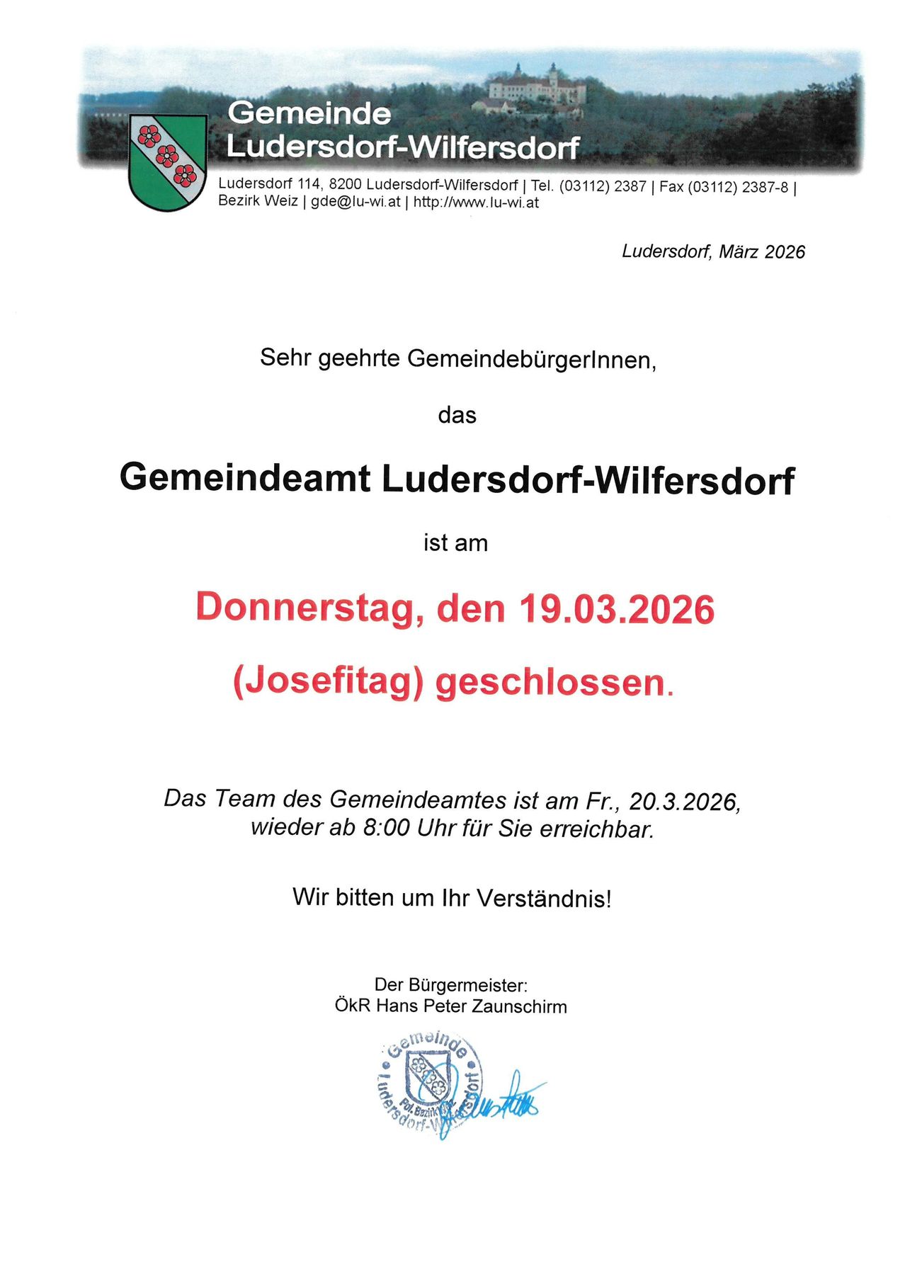 Das Gemeindeamt Ludersdorf-Wilfersdorf ist am Donnerstag, den 19.03.2026 (St. Josefstag) geschlossen. Das Team ist am Freitag, den 20.03.2026, ab 8:00 Uhr wieder für Sie erreichbar. Wir bitten um Ihr Verständnis! Bürgermeister: Hans Peter Zaunschirm.