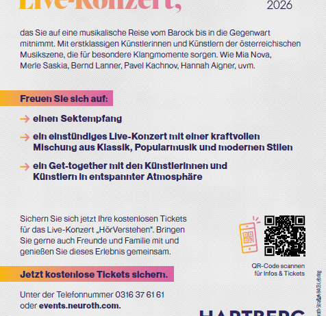 Erleben Sie ein kostenloses Live-Konzert, das Sie auf eine musikalische Reise von Barock bis in die Gegenwart mitnimmt. Mit erstklassigen Künstlerinnen und Künstlern der österreichischen Musikszene, die für besondere Klangmomente sorgen. Wie Mia Nova, Merle Saskia, Bernd Lanner, Pavel Kachnov, Hannah Aigner, u.v.m. Sichern Sie sich jetzt Ihre kostenlosen Tickets für das Live-Konzert ‚HörVerstehen‘. QR-Code scannen für Infos & Tickets. Tel.: 0316 37 61 61 oder events.neuroth.com.