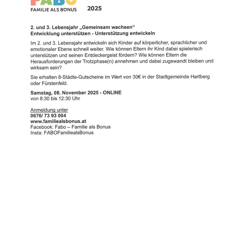 FABO Familie als Bonus 2025. Kinder entwickeln sich im 2. und 3. Lebensjahr schnell weiter. Erhalten Sie Gutscheine für 8 Städte. Anmeldung unter 0676/73 93 004, www.familiealsbonus.at, Facebook: Fabo – Familie als Bonus, Insta: FABOFamiliealsBonus.
