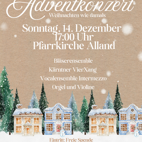 Einladung zum Adventkonzert am 14. Dezember um 17:00 Uhr in der Pfarrkirche Alland. Das Konzert umfasst ein Bläserensemble, Karntner VierXang, Vocalensemble Intermezzo und Orgel und Violine.