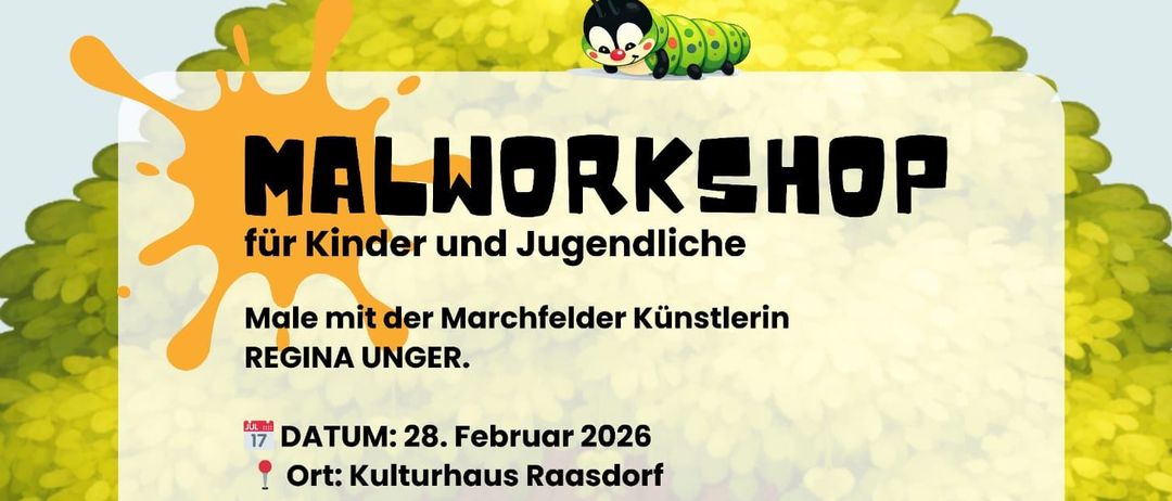 Ein Malworkshop für Kinder und Jugendliche mit der Marchfelder Künstlerin Regina Unger. Datum: 28. Februar 2026. Ort: Kulturhaus Raasdorf. Workshopzeiten: 13:00-15:30 für Kinder von 6 bis 10 Jahren, 16:00-18:30 für Kinder von 10 bis 14 Jahren. Anmeldung bis 22. Februar 2026 per E-Mail an: bibliothek@raassdorf.at. Gesponsort vom Verein Kiwanis, €20 sind am Kurstag vor Ort zu hinterlegen. Bitte ein Maltuch oder ein altes Hemd mitbringen!