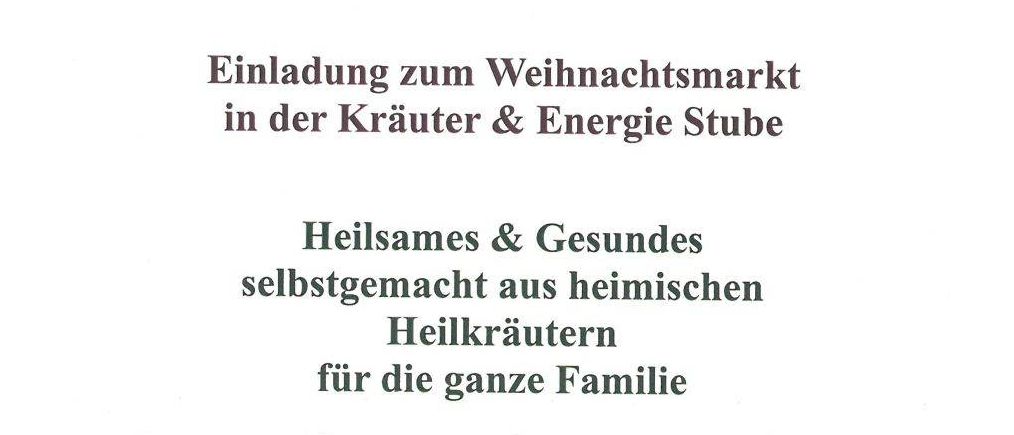 Eine Einladung zum Weihnachtsmarkt in der Kräuter & Energie Stube. Genießen Sie selbstgemachte Gesundheit und Wellness aus heimischen Kräutern für die ganze Familie. 7. Dezember 2025, von 10:00 bis 18:00. Ich freue mich sehr auf ein freundliches Beisammensein mit Ihnen in vorweihnachtlicher Stimmung.