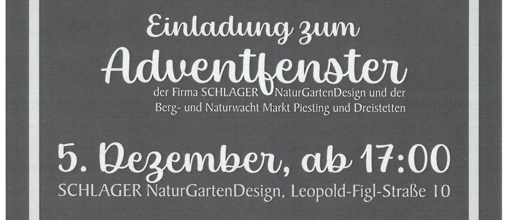 Adventveranstaltung der Firma SCHLAGER NaturGartenDesign und der Berg- und Naturwacht. Am 5. Dezember ab 17:00 Uhr. Besuch von Nikolaus und die Piestinger Adventkerzenstimmen für Weihnachten ein. Hausgemachter Punsch/Glühwein, warme Speisen, Brot und Kuchen werden serviert. Gewinner profitieren dem Spielplatzprojekt der Berg- und Naturwacht.