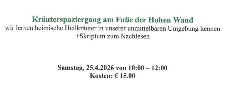 Kräuterspaziergang am Fuße der Hohen Wand, lernen Sie heimische Heilkräuter kennen. Samstag, 25.4.2026, 10:00-12:00, Kosten: € 15,00. Kontakt für Details und Anmeldung.
