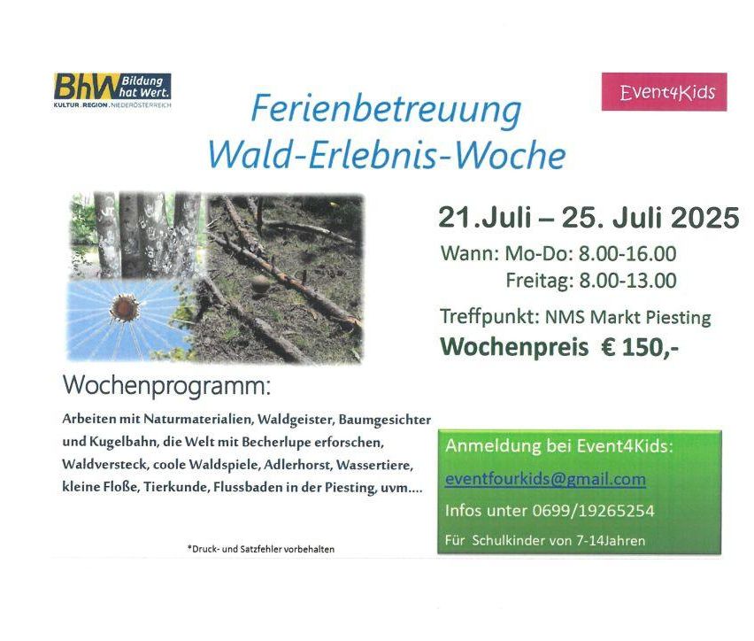 Eine Anzeige für Wald-Erlebnis-Wochen vom 21. Juli bis 25. Juli 2020. Aktivitäten umfassen Erkundungen mit Naturmaterialien, Waldgeistern, Baumgesichtern und Perlenarbeiten. Weitere Aktivitäten sind Wandern, Wasserspiele, Flussschwimmen. Treffpunkt ist NMS Markt Piesting. Preis ist 150 Euro pro Woche. Kontakt: eventfourkids@gmail.com, 0699/19265254. Für Kinder von 7-14 Jahren.