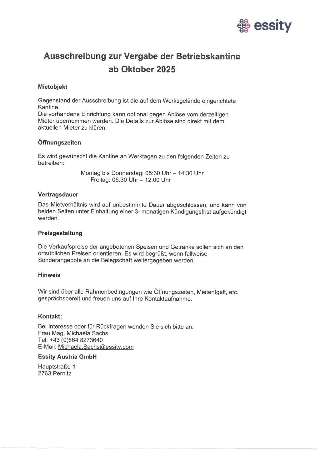 Eine Stellenausschreibung für eine Kantine am Arbeitsplatz. Die vorhandene Einrichtung kann optional vom derzeitigen Mieter übernommen werden. Details zur Übernahme sind direkt mit dem aktuellen Mieter zu klären. Die Kantine soll an Wochentagen von 5:30 Uhr bis 14:30 Uhr und freitags von 5:30 Uhr bis 12:00 Uhr betrieben werden. Die Vertragsdauer ist unbefristet und kann von beiden Parteien unter Einhaltung einer 3-monatigen Kündigungsfrist gekündigt werden. Die Verkaufspreise der angebotenen Speisen und Getränke orientieren sich an den üblichen Preisen. Sonderangebote werden von der Gesellschaft weitergegeben. Kontaktieren Sie Frau Michaela Sachs für Rückfragen.