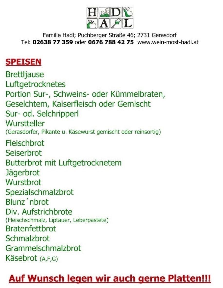 Familie Hadl, Puchberger Straße 46, 2731 Gerasdorf. Tel: 02638 77 359 oder 0676 788 42 75. Website: www.wein-most-hadl.at. Speisekarte umfasst Brettljause, Wurstteller, Fleischbrot, Wurstbrot, Schmalzbrot und mehr.
