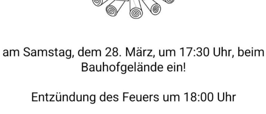 Am Samstag, dem 28. März, um 17:30 Uhr, beim Bahnhofgelände ein! Feuer wird um 18:00 Uhr entzündet. Für Speisen und Getränke ist selbst gesorgt! Halle ist beheizt!