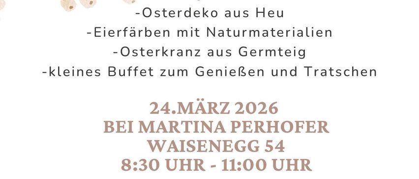 Ein Osterworkshop am 24. März 2026. Aktivitäten umfassen Osterdekoration, Eierfärben, Kranzbinden und ein kleines Buffet. Veranstaltet von Martina Perhofer. Anmeldung bis 20. März. Begrenzte Teilnehmerzahl.