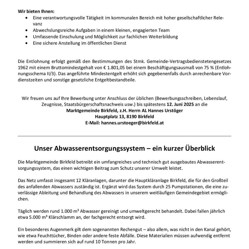 Die Marktgemeinde Birkfeld bietet eine verantwortungsvolle Tätigkeit im kommunalen Bereich mit hoher gesellschaftlicher Relevanz. Vielfältige Aufgaben in einem kleinen, engagierten Team. Umfassende Einschulung und Möglichkeit zur fachlichen Weiterbildung. Eine sichere Anstellung im öffentlichen Dienst.